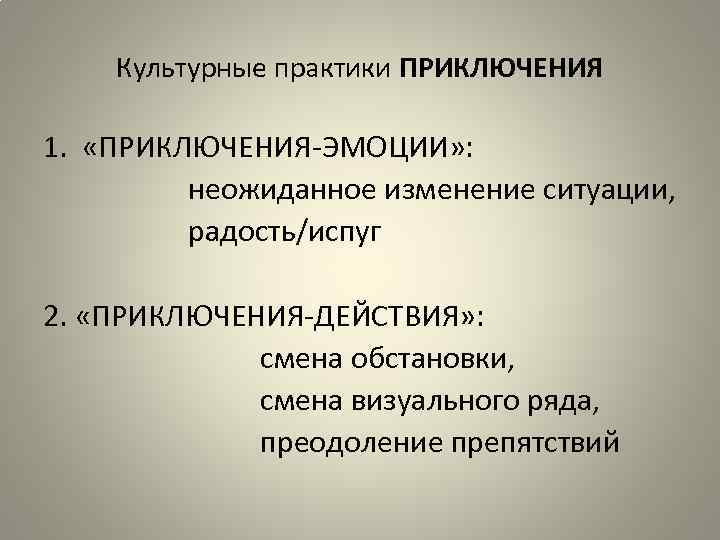 Культурные практики ПРИКЛЮЧЕНИЯ 1. «ПРИКЛЮЧЕНИЯ-ЭМОЦИИ» : неожиданное изменение ситуации, радость/испуг 2. «ПРИКЛЮЧЕНИЯ-ДЕЙСТВИЯ» : смена