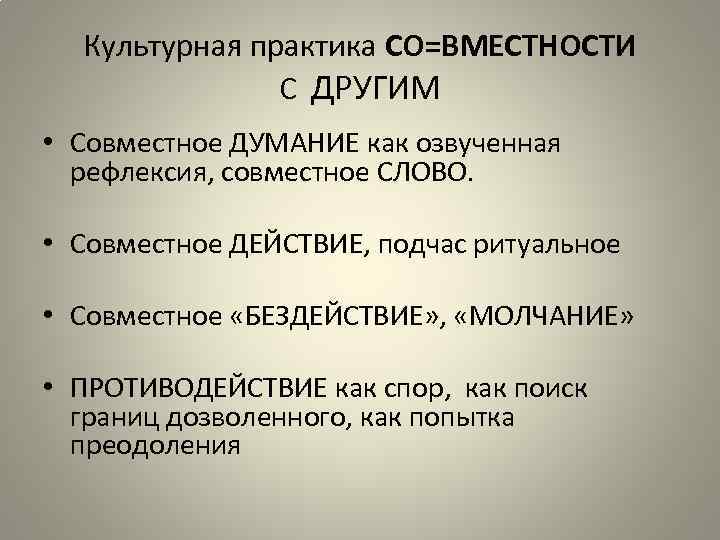 Культурная практика СО=ВМЕСТНОСТИ С ДРУГИМ • Совместное ДУМАНИЕ как озвученная рефлексия, совместное СЛОВО. •