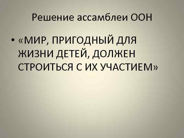 Решение ассамблеи ООН • «МИР, ПРИГОДНЫЙ ДЛЯ ЖИЗНИ ДЕТЕЙ, ДОЛЖЕН СТРОИТЬСЯ С ИХ УЧАСТИЕМ»