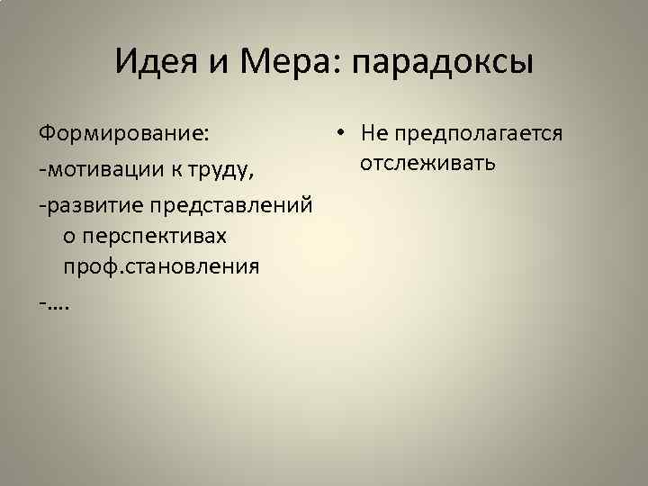 Идея и Мера: парадоксы Формирование: • Не предполагается отслеживать -мотивации к труду, -развитие представлений