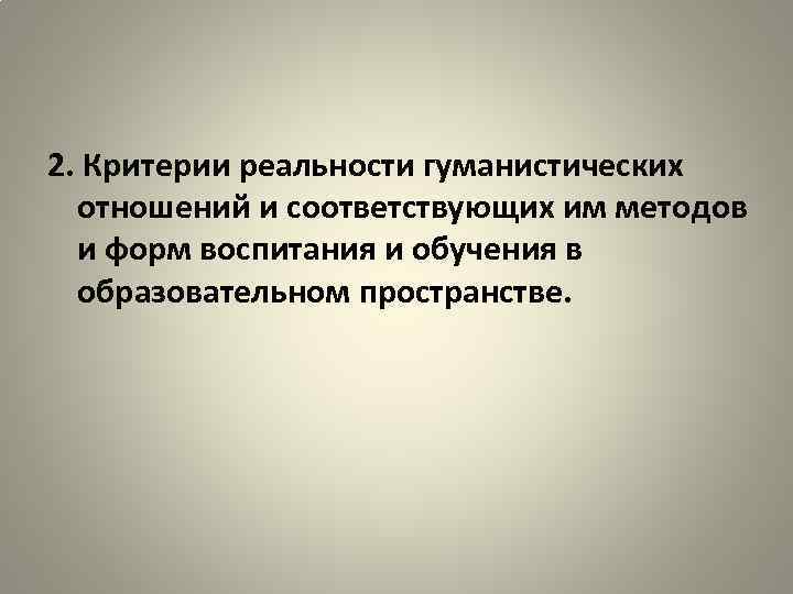 2. Критерии реальности гуманистических отношений и соответствующих им методов и форм воспитания и обучения