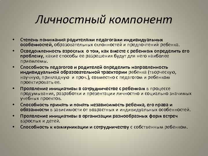 Личностный компонент • • Степень понимания родителями педагогами индивидуальных особенностей, образовательных склонностей и предпочтений