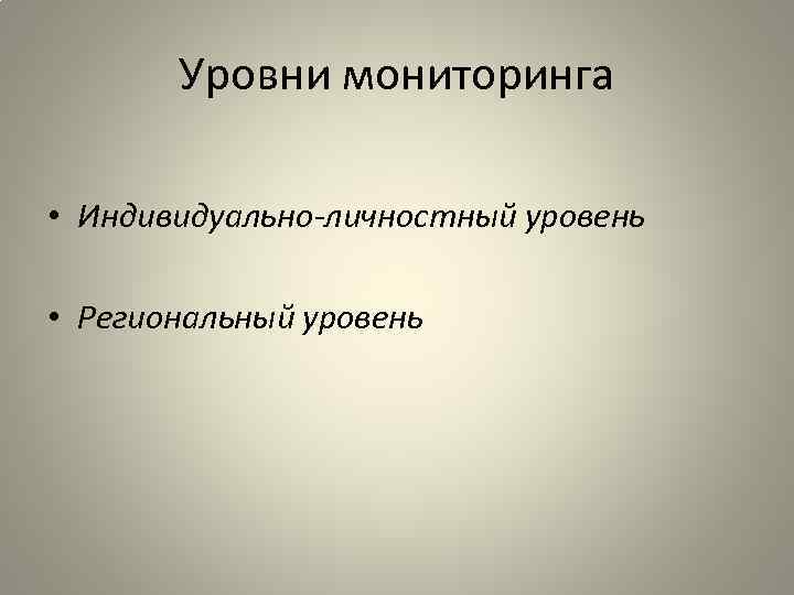 Уровни мониторинга • Индивидуально-личностный уровень • Региональный уровень 