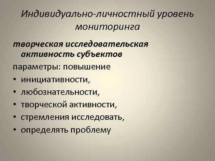 Индивидуально-личностный уровень мониторинга творческая исследовательская активность субъектов параметры: повышение • инициативности, • любознательности, •