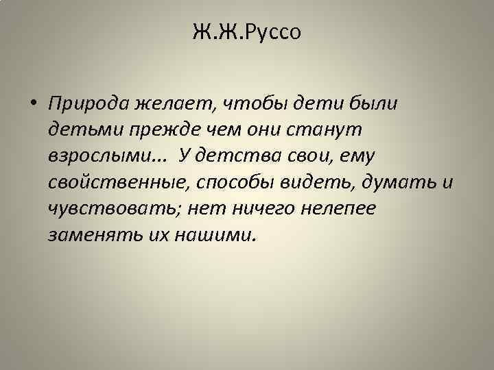 Ж. Ж. Руссо • Природа желает, чтобы дети были детьми прежде чем они станут