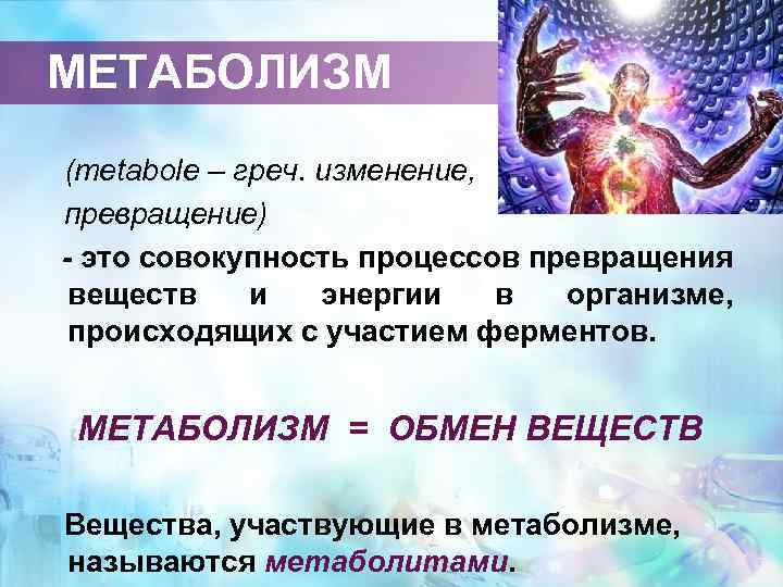 МЕТАБОЛИЗМ (metabole – греч. изменение, превращение) - это совокупность процессов превращения веществ и энергии