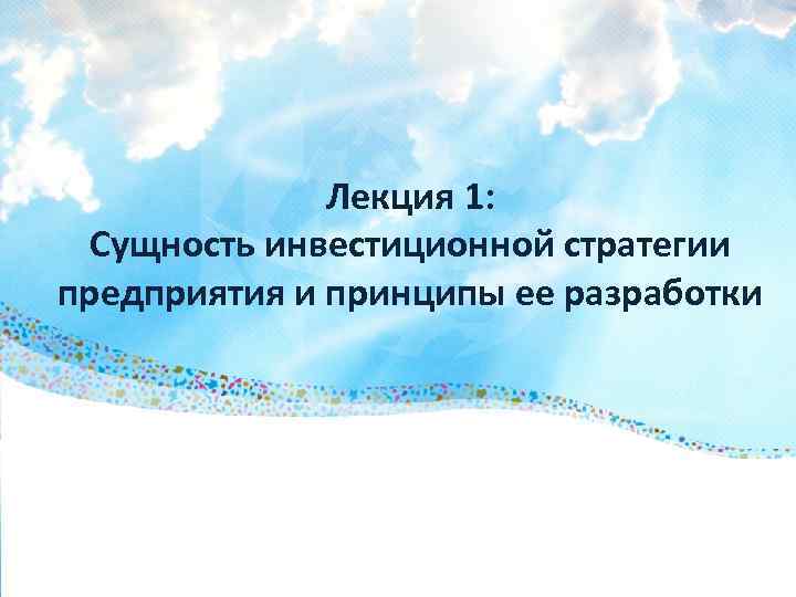 Лекция 1: Сущность инвестиционной стратегии предприятия и принципы ее разработки 