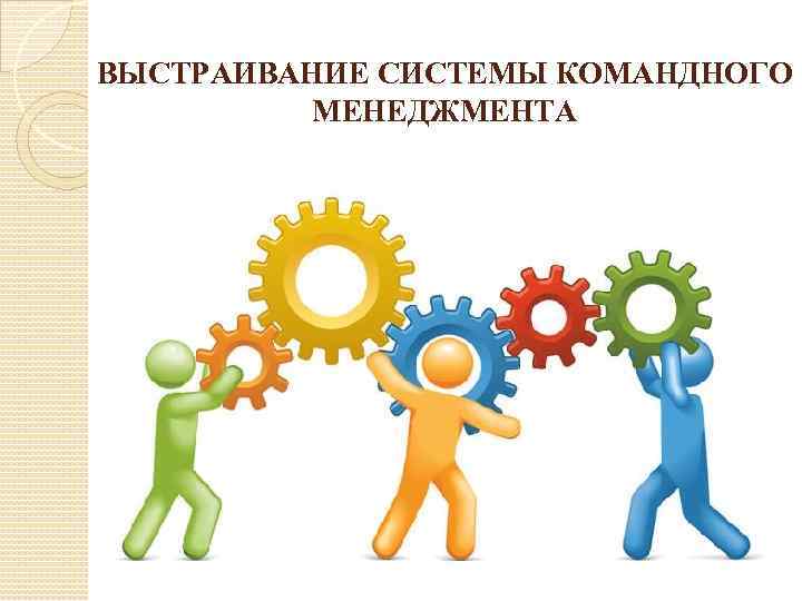 ВЫСТРАИВАНИЕ СИСТЕМЫ КОМАНДНОГО МЕНЕДЖМЕНТА 