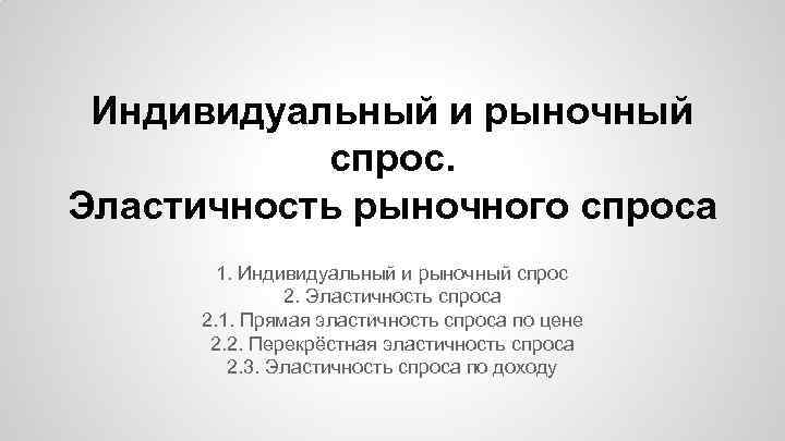 Индивидуальный и рыночный спрос. Эластичность рыночного спроса 1. Индивидуальный и рыночный спрос 2. Эластичность