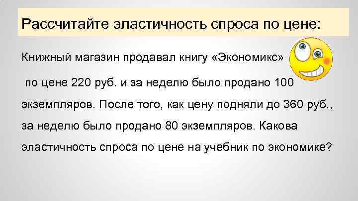 Рассчитайте эластичность спроса по цене: Книжный магазин продавал книгу «Экономикс» по цене 220 руб.