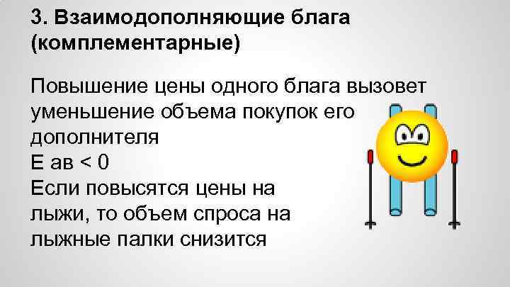 3. Взаимодополняющие блага (комплементарные) Повышение цены одного блага вызовет уменьшение объема покупок его дополнителя