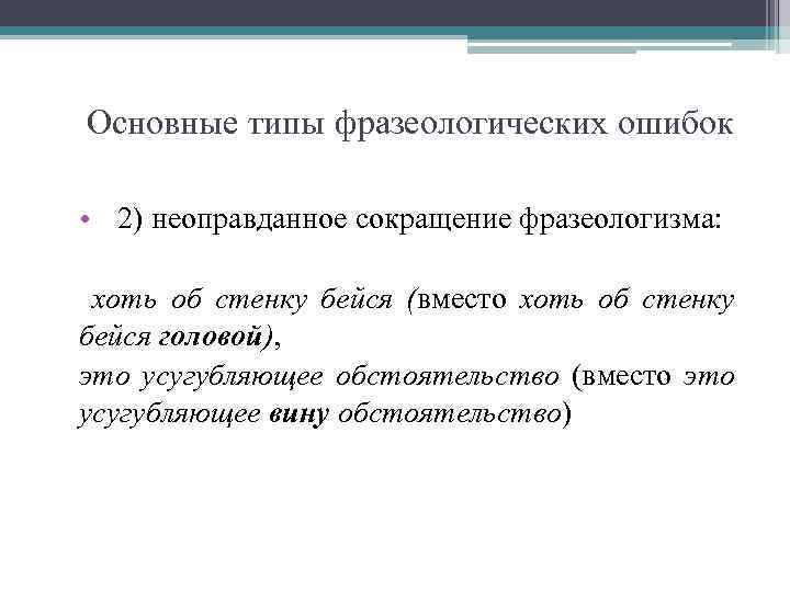 Основные типы фразеологических ошибок • 2) неоправданное сокращение фразеологизма: хоть об стенку бейся (вместо