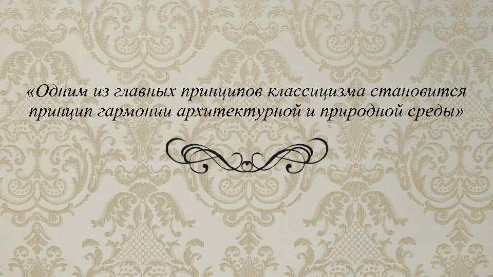  «Одним из главных принципов классицизма становится принцип гармонии архитектурной и природной среды» 