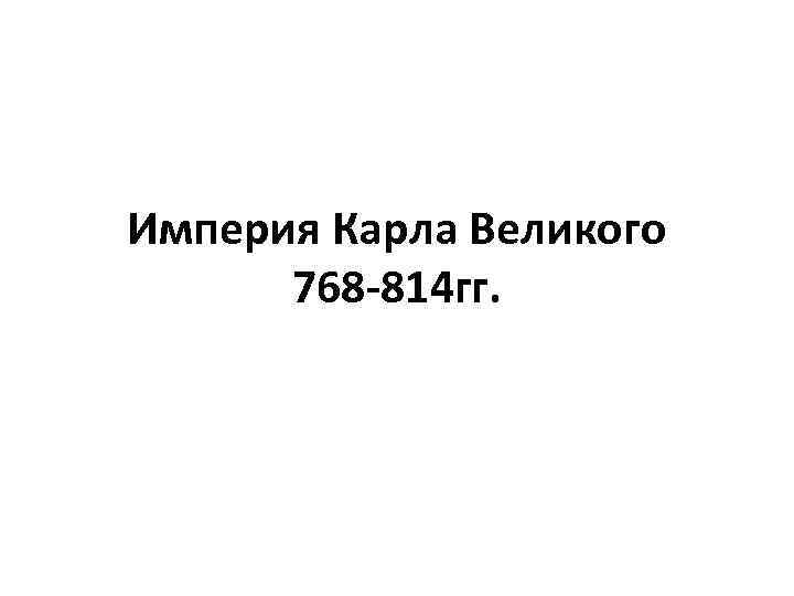 Империя Карла Великого 768 -814 гг. 