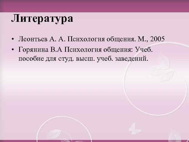 Литература • Леонтьев А. А. Психология общения. М. , 2005 • Горянина В. А