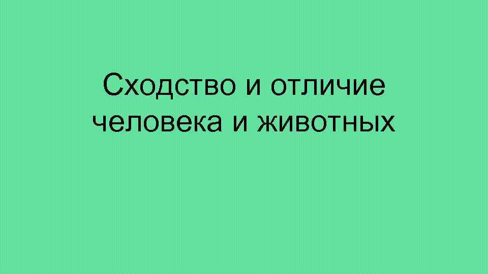 Сходство и отличие человека и животных 