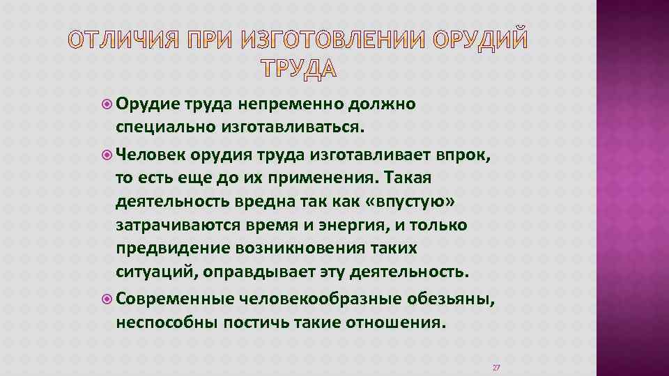  Орудие труда непременно должно специально изготавливаться. Человек орудия труда изготавливает впрок, то есть