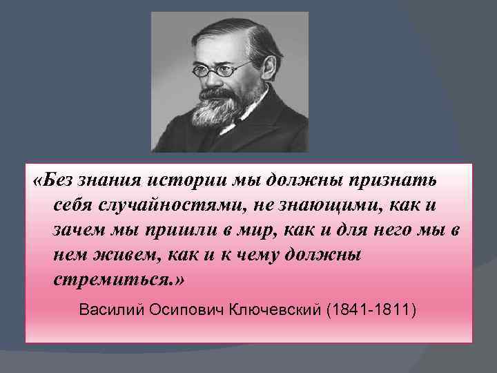  «Без знания истории мы должны признать себя случайностями, не знающими, как и зачем