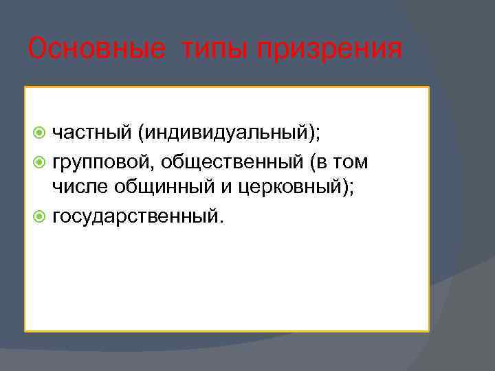 Основные типы призрения частный (индивидуальный); групповой, общественный (в том числе общинный и церковный); государственный.