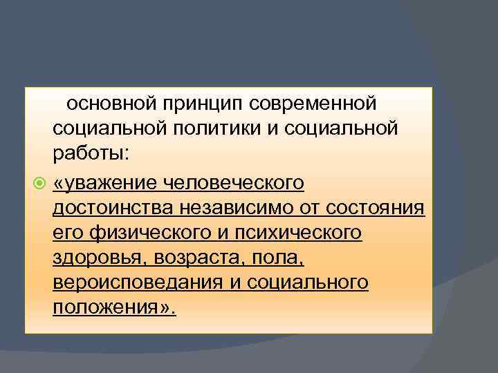  основной принцип современной социальной политики и социальной работы: «уважение человеческого достоинства независимо от