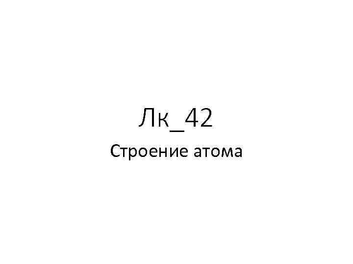 Лк_42 Строение атома 