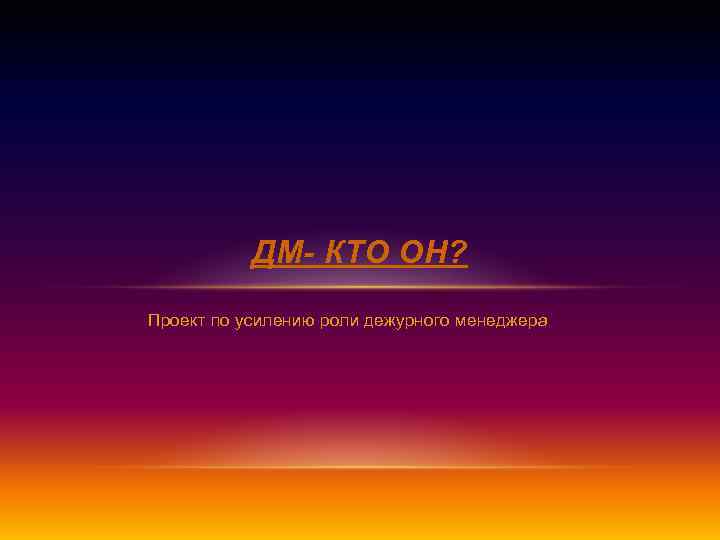 ДМ- КТО ОН? Проект по усилению роли дежурного менеджера 