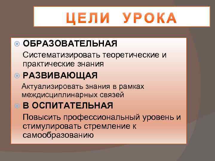 ЦЕЛИ УРОКА ОБРАЗОВАТЕЛЬНАЯ Систематизировать теоретические и практические знания РАЗВИВАЮЩАЯ Актуализировать знания в рамках междисциплинарных