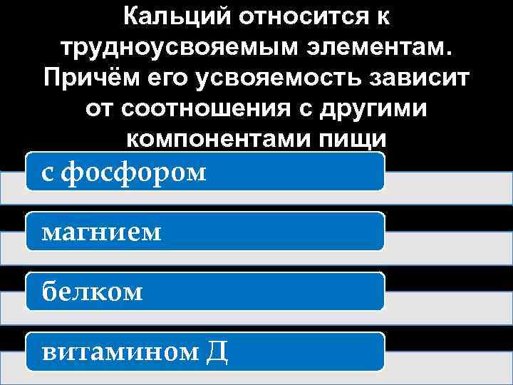 Кальций относится к трудноусвояемым элементам. Причём его усвояемость зависит от соотношения с другими компонентами