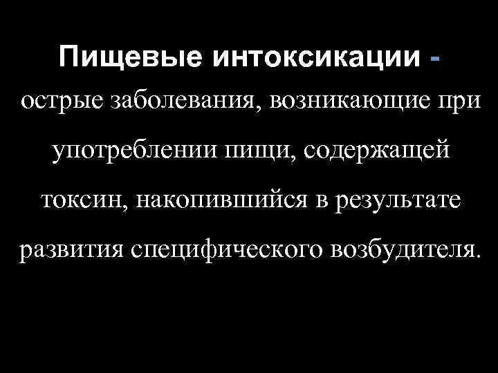 Пищевые интоксикации острые заболевания, возникающие при употреблении пищи, содержащей токсин, накопившийся в результате развития