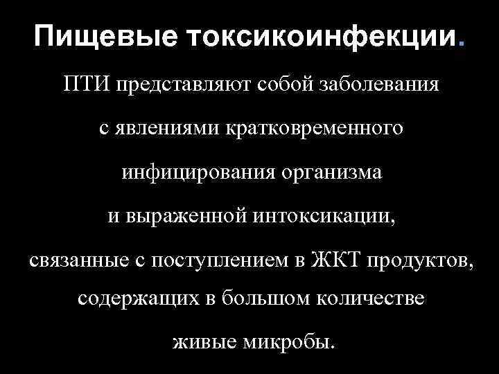 Пищевые токсикоинфекции. ПТИ представляют собой заболевания с явлениями кратковременного инфицирования организма и выраженной интоксикации,