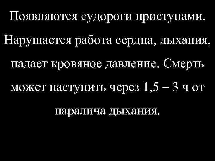 Появляются судороги приступами. Нарушается работа сердца, дыхания, падает кровяное давление. Смерть может наступить через