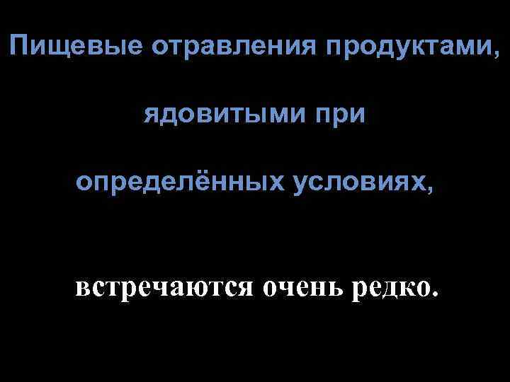 Пищевые отравления продуктами, ядовитыми при определённых условиях, встречаются очень редко. 