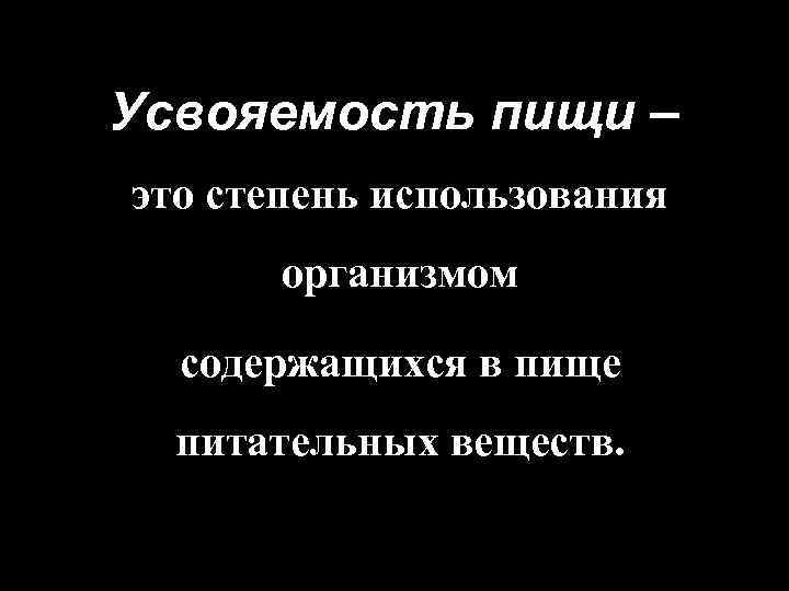 Усвояемость пищи – это степень использования организмом содержащихся в пище питательных веществ. 