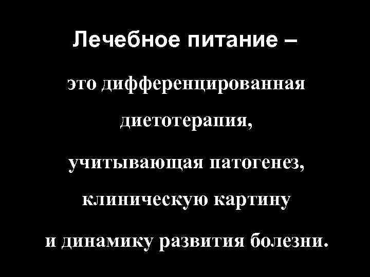 Лечебное питание – это дифференцированная диетотерапия, учитывающая патогенез, клиническую картину и динамику развития болезни.