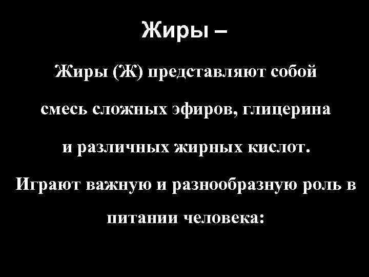 Жиры – Жиры (Ж) представляют собой смесь сложных эфиров, глицерина и различных жирных кислот.