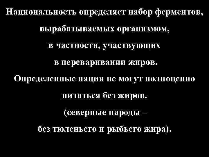Национальность определяет набор ферментов, вырабатываемых организмом, в частности, участвующих в переваривании жиров. Определенные нации