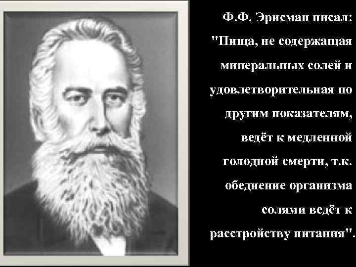 Ф. Ф. Эрисман писал: "Пища, не содержащая минеральных солей и удовлетворительная по другим показателям,