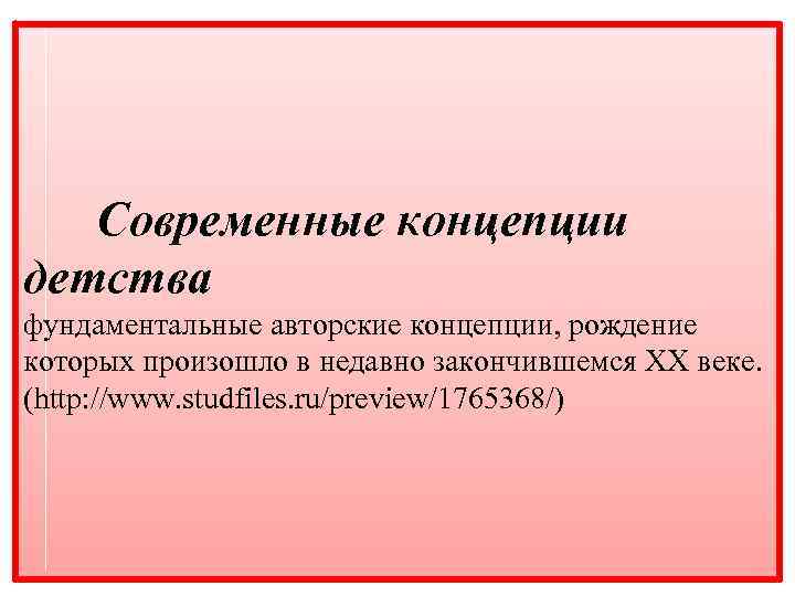 Современные концепции детства фундаментальные авторские концепции, рождение которых произошло в недавно закончившемся XX веке.