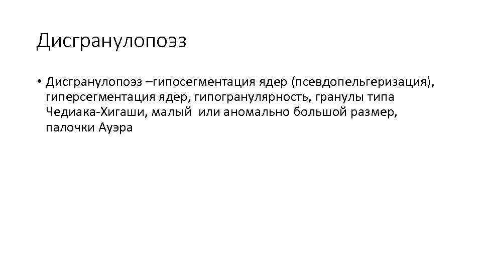 Дисгранулопоэз • Дисгранулопоэз –гипосегментация ядер (псевдопельгеризация), гиперсегментация ядер, гипогранулярность, гранулы типа Чедиака-Хигаши, малый или