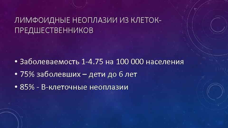 ЛИМФОИДНЫЕ НЕОПЛАЗИИ ИЗ КЛЕТОКПРЕДШЕСТВЕННИКОВ • Заболеваемость 1 -4. 75 на 100 000 населения •