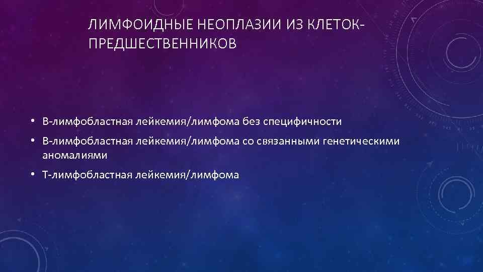 ЛИМФОИДНЫЕ НЕОПЛАЗИИ ИЗ КЛЕТОКПРЕДШЕСТВЕННИКОВ • В-лимфобластная лейкемия/лимфома без специфичности • В-лимфобластная лейкемия/лимфома со связанными