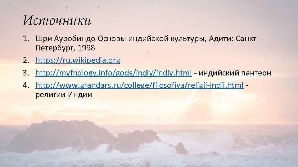 Источники 1. Шри Ауробиндо Основы индийской культуры, Адити: Санкт. Петербург, 1998 2. https: //ru.