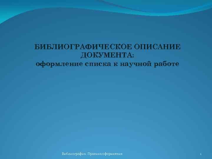 БИБЛИОГРАФИЧЕСКОЕ ОПИСАНИЕ ДОКУМЕНТА: оформление списка к научной работе Библиография. Правила оформления 1 