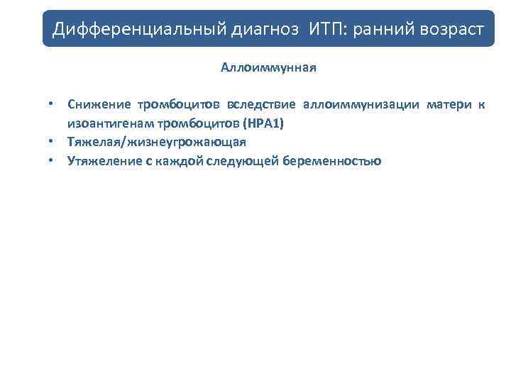 Дифференциальный диагноз ИТП: ранний возраст Аллоиммунная • Снижение тромбоцитов вследствие аллоиммунизации матери к изоантигенам