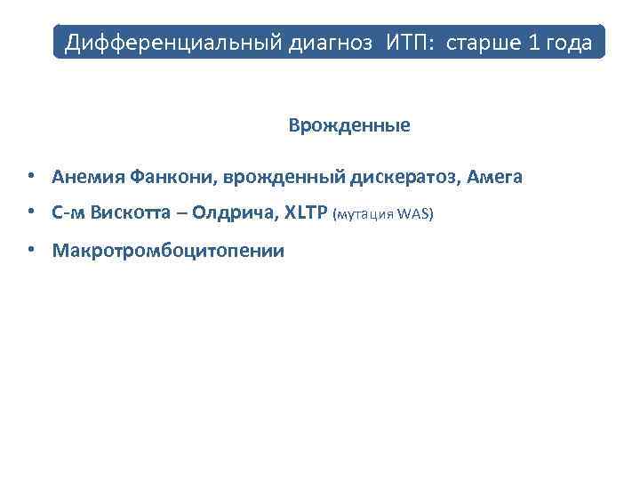 Дифференциальный диагноз ИТП: старше 1 года Врожденные • Анемия Фанкони, врожденный дискератоз, Амега •