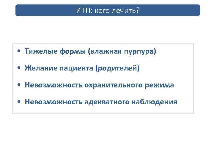 ИТП: кого лечить? • Тяжелые формы (влажная пурпура) • Желание пациента (родителей) • Невозможность