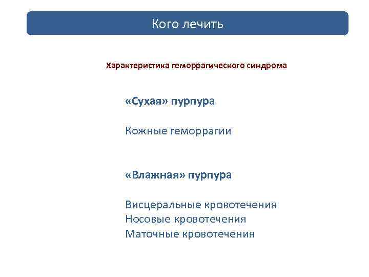 Кого лечить Характеристика геморрагического синдрома «Сухая» пурпура Кожные геморрагии «Влажная» пурпура Висцеральные кровотечения Носовые