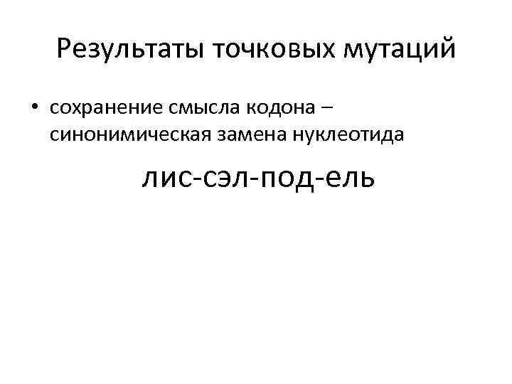 Результаты точковых мутаций • сохранение смысла кодона – синонимическая замена нуклеотида лис-сэл-под-ель 
