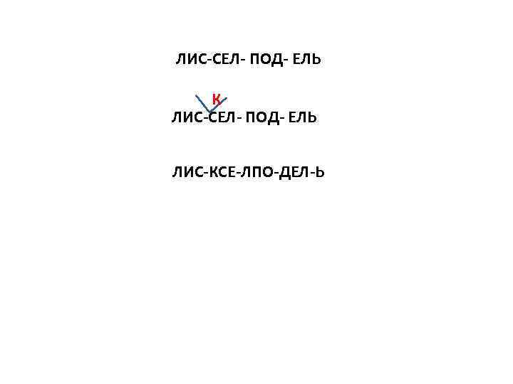 ЛИС-СЕЛ- ПОД- ЕЛЬ К ЛИС-СЕЛ- ПОД- ЕЛЬ ЛИС-КСЕ-ЛПО-ДЕЛ-Ь 