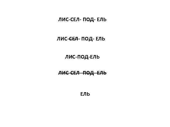 ЛИС-СЕЛ- ПОД- ЕЛЬ ЛИС-ПОД-ЕЛЬ ЛИС-СЕЛ- ПОД- ЕЛЬ 